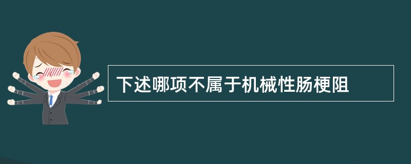 下述哪项不属于机械性肠梗阻