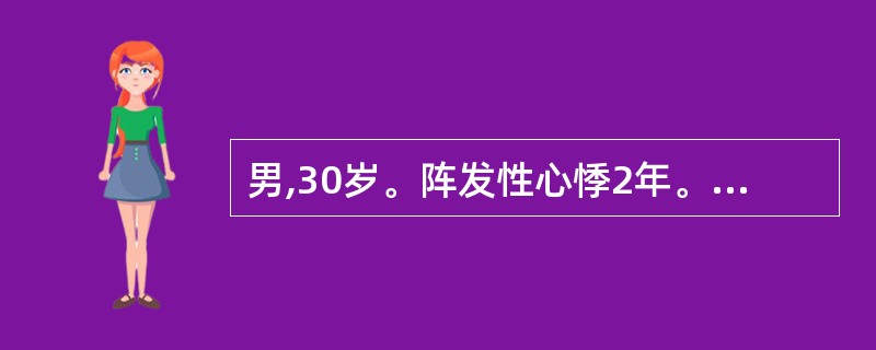 男,30岁。阵发性心悸2年。每次突然发作,持续时间0.5~lh。心电图:QRS波