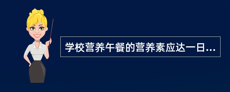 学校营养午餐的营养素应达一日需要量的( )A、30%B、40%C、50%D、30