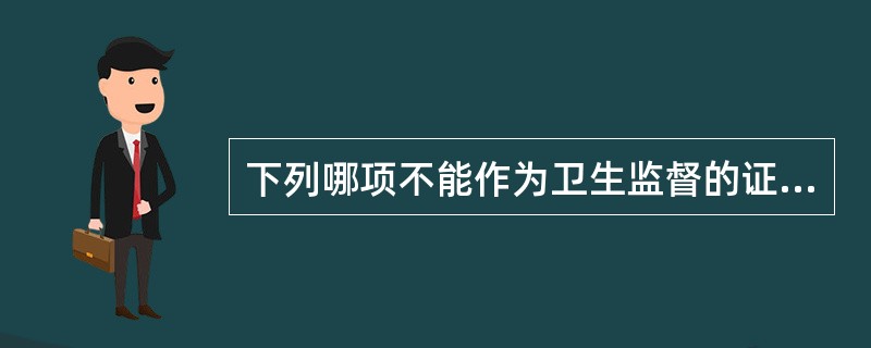 下列哪项不能作为卫生监督的证据( )A、举报材料B、监督笔录C、口供D、检验报告