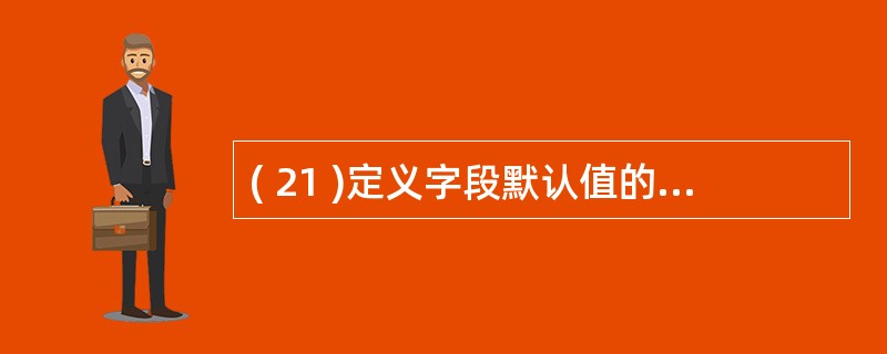 ( 21 )定义字段默认值的含义是A 不得使该字段为空B 不允许字段的值超出某个