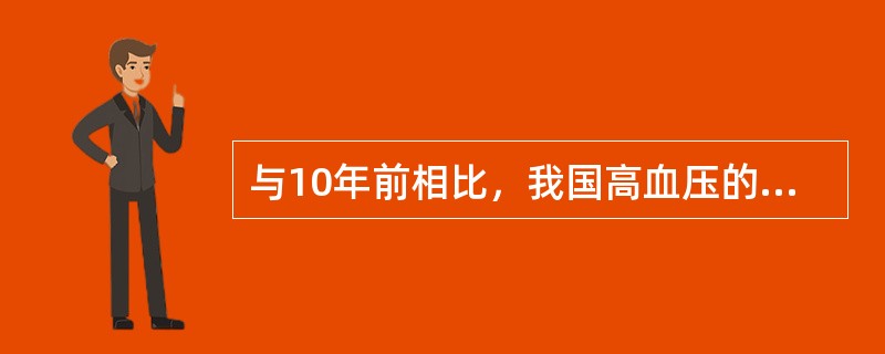 与10年前相比，我国高血压的患病率A、相对平稳B、明显上升C、有所下降D、先升后