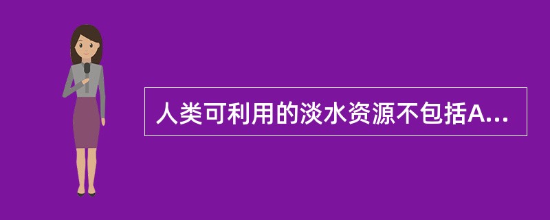 人类可利用的淡水资源不包括A、淡水湖B、河流C、地下水D、内陆海E、冰川与冰盖