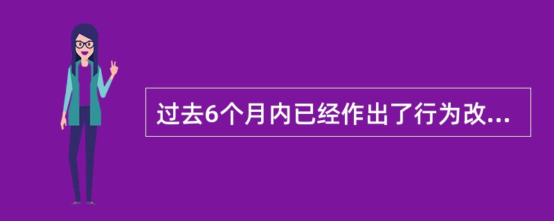 过去6个月内已经作出了行为改变，在行为阶段变化理论模型结构中行为变化的阶段为A、