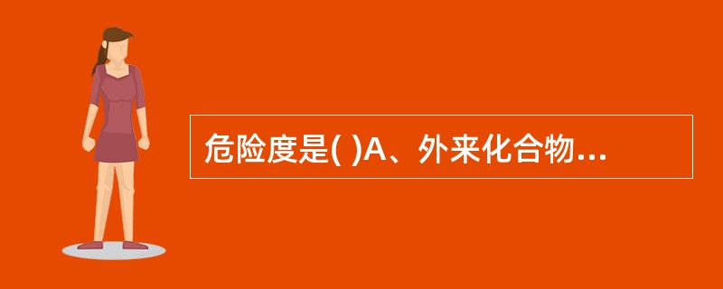 危险度是( )A、外来化合物损害机体的能力B、外来化合物损害机体的可能性C、外来