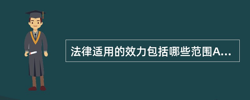 法律适用的效力包括哪些范围A、法律适用的效力即空间效力B、法律适用的效力就是对人