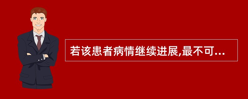 若该患者病情继续进展,最不可能出现以下哪个症状