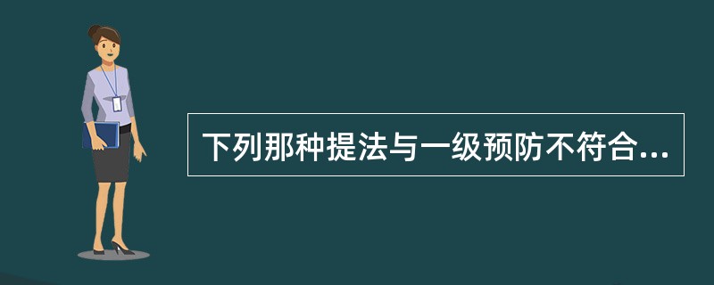 下列那种提法与一级预防不符合A、健康促进B、疾病治疗C、体育锻炼D、病因预防E、