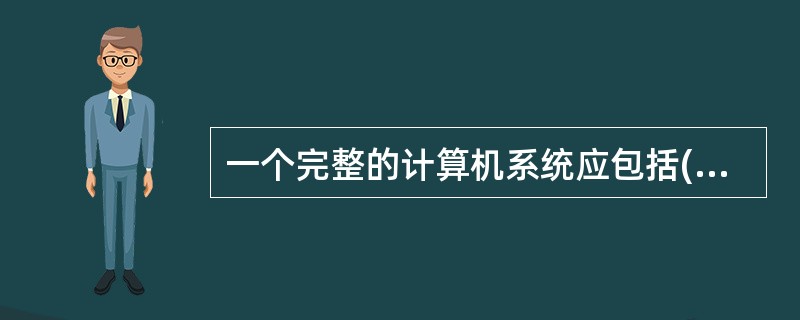 一个完整的计算机系统应包括( )A、系统硬件和系统软件B、主机和外部设备C、硬件