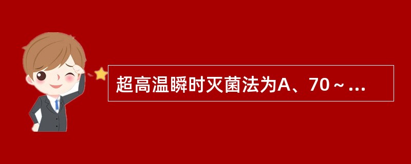 超高温瞬时灭菌法为A、70～100℃持续10～31秒B、72～95℃持续10～3