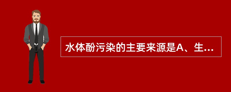 水体酚污染的主要来源是A、生活污水B、工业废水C、农业污水D、冶金废水E、电镀废