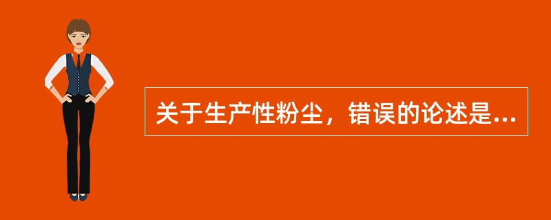 关于生产性粉尘，错误的论述是A、生产性粉尘直径一般在0.1～10μmB、粉尘分为