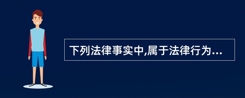 下列法律事实中,属于法律行为的是( )。