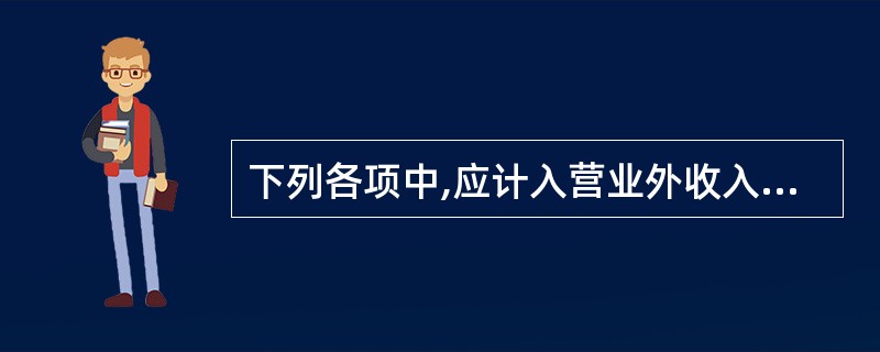 下列各项中,应计入营业外收入的是( )。