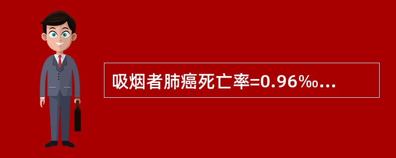 吸烟者肺癌死亡率=0.96‰，不吸烟者=0.07‰，一般人群=0.56‰，人群中