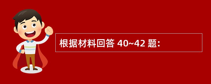 根据材料回答 40~42 题: