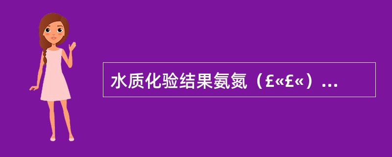 水质化验结果氨氮（£«£«）、亚硝酸盐（£«£«）、硝酸盐氮（£«£«），可能是