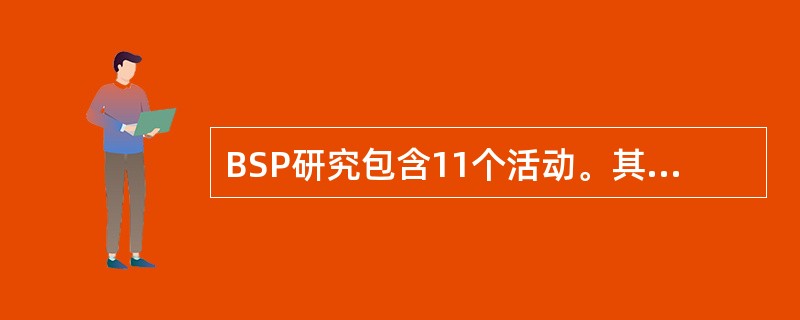 BSP研究包含11个活动。其中“定义为在企业资源管理中所需要的、逻辑上相关的一组