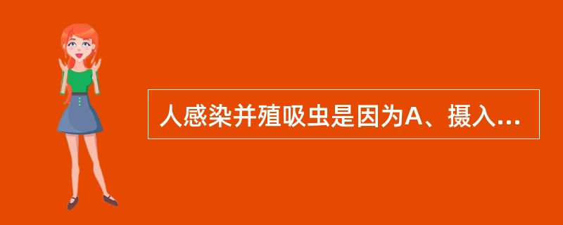 人感染并殖吸虫是因为A、摄入毛蚴B、进食污染有并殖吸虫卵的蔬菜C、生食或半生食溪