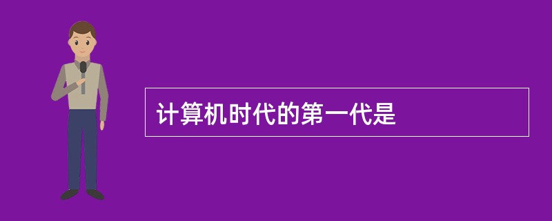 计算机时代的第一代是