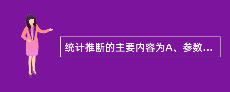 统计推断的主要内容为A、参数估计和假设检验B、参数估计与统计预测C、区间估计和点