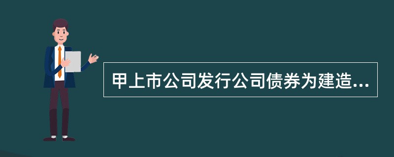 甲上市公司发行公司债券为建造专用生产线筹集资金,有关资料如下: (1)2007年