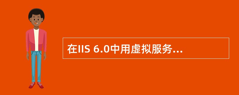 在IIS 6.0中用虚拟服务器构建多个网站时,错误的方法是——。