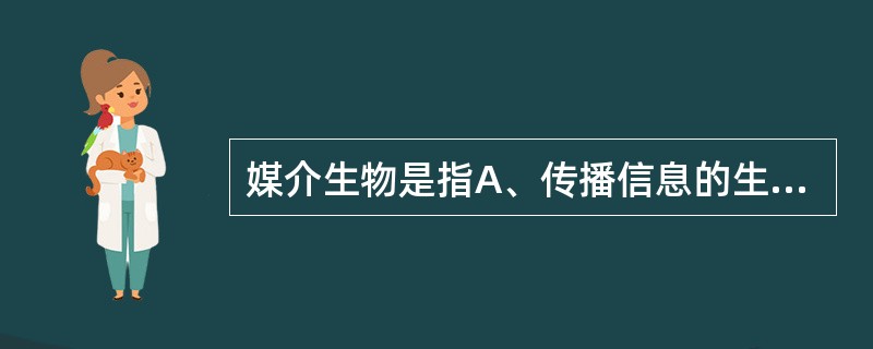 媒介生物是指A、传播信息的生物B、产生疾病的生物C、传播疾病的生物D、对人类致病