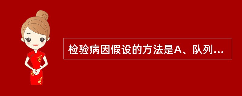 检验病因假设的方法是A、队列研究B、发病率研究C、生态学研究D、描述性研究E、现