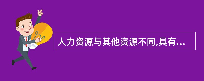 人力资源与其他资源不同,具有()等特征。