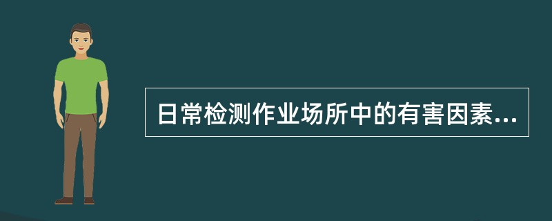 日常检测作业场所中的有害因素属于劳动卫生业务管理中的