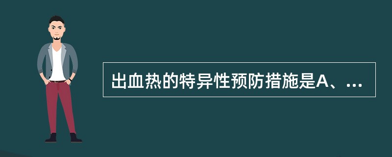 出血热的特异性预防措施是A、大规模灭鼠B、宣传教育C、大搞环境卫生D、加强个人防