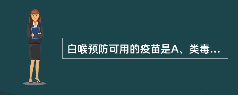 白喉预防可用的疫苗是A、类毒素B、内毒素C、活菌苗D、死菌苗E、重组疫苗