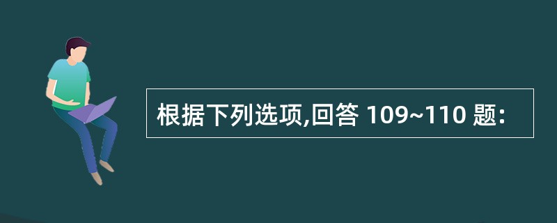 根据下列选项,回答 109~110 题: