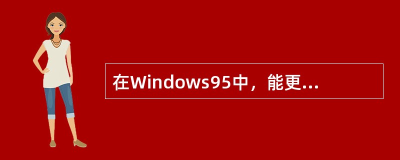 在Windows95中，能更改文件名的操作是( )A、用鼠标右键单击文件名，然后