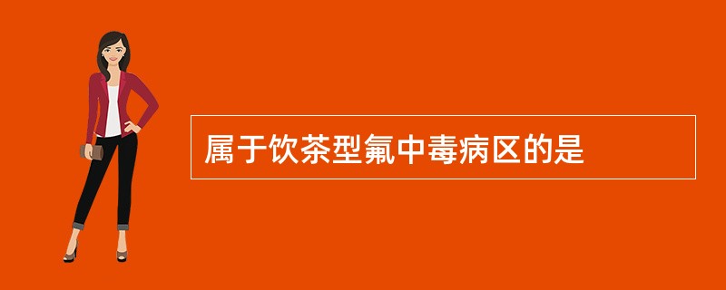 属于饮茶型氟中毒病区的是