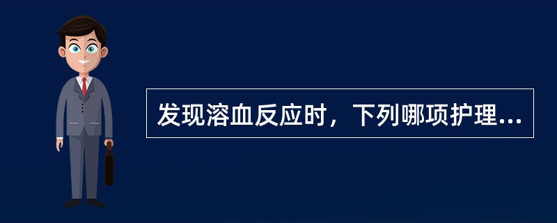 发现溶血反应时，下列哪项护理措施是错误的？( )A、减慢输血速度B、遵医嘱给予5