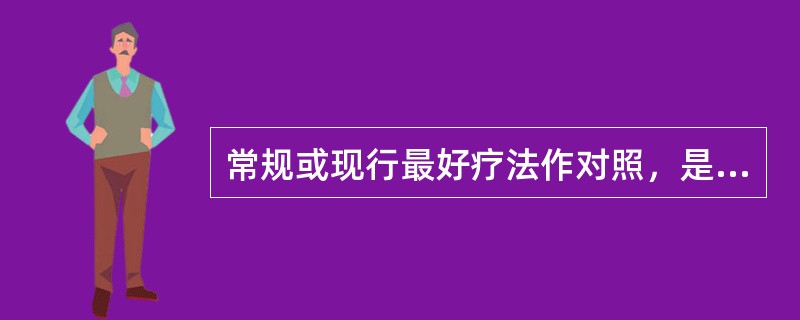 常规或现行最好疗法作对照，是临床试验中最常用的一种对比方法，此对照类型属于