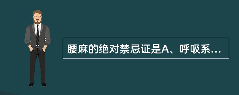 腰麻的绝对禁忌证是A、呼吸系统疾病B、肾脏疾病C、慢性肝炎D、有普鲁卡因过敏史E