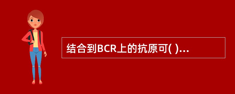 结合到BCR上的抗原可( )A、引起B细胞的吞噬B、必定导致B细胞活化C、通过膜