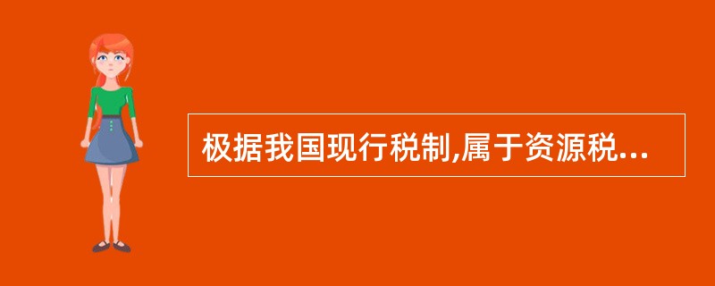 极据我国现行税制,属于资源税的是_____。