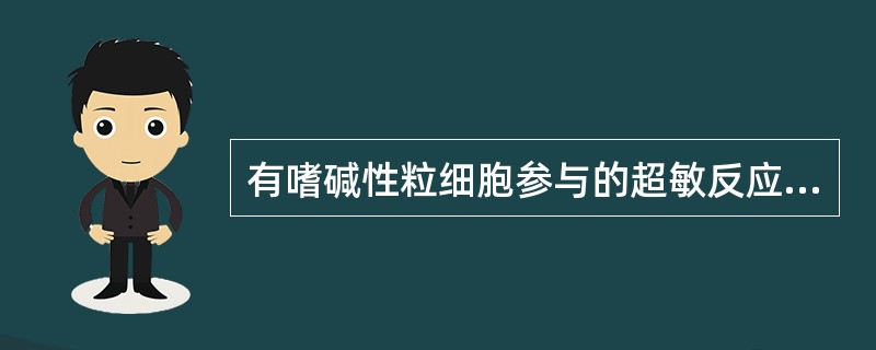 有嗜碱性粒细胞参与的超敏反应是A、Ⅰ型和Ⅱ型B、Ⅰ型和Ⅲ型C、Ⅱ型和Ⅲ型D、Ⅰ型