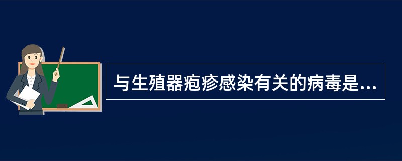 与生殖器疱疹感染有关的病毒是A、风疹病毒B、人乳头瘤病毒C、巨细胞病毒D、疱疹病