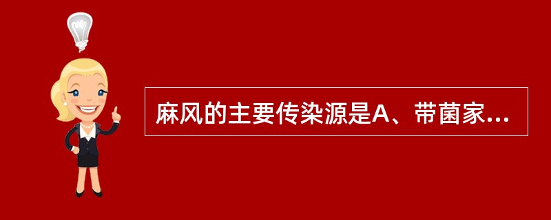 麻风的主要传染源是A、带菌家鼠B、麻风病人C、麻风病人的密切接触者D、麻风杆菌携