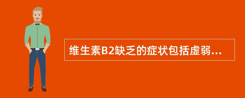 维生素B2缺乏的症状包括虚弱、疲倦、口痛和触痛、眼部发烧、眼痒,进一步发展可出现