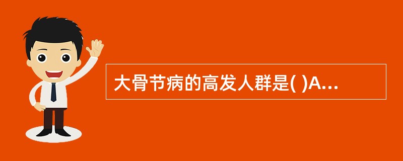 大骨节病的高发人群是( )A、婴幼儿B、2～6岁儿童C、8～15岁D、15~25