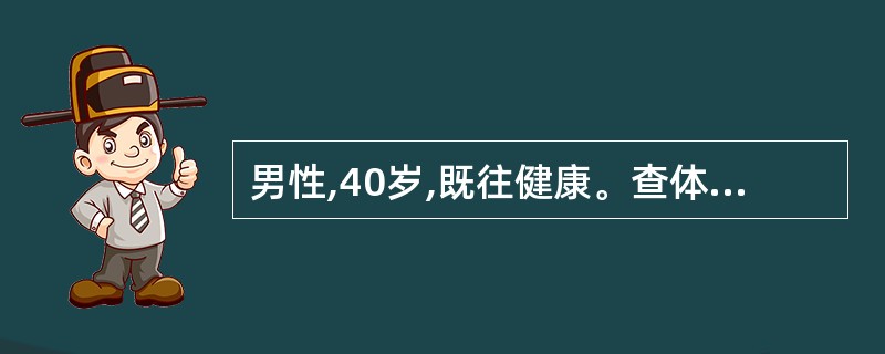 男性,40岁,既往健康。查体时发现肝在右季肋下2cm,质硬,光滑,无压痛,脾可触