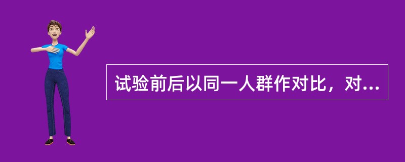 试验前后以同一人群作对比，对干预措施实施前后人群的疾病和健康状况进行对比，此种对