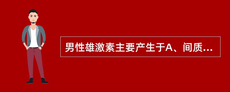 男性雄激素主要产生于A、间质细胞B、支持细胞C、生精细胞D、精子E、肾上腺皮质细