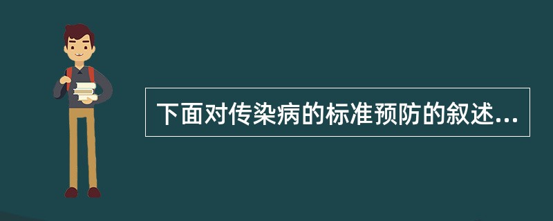 下面对传染病的标准预防的叙述不完善的是A、标准预防的方法包括接触隔离、空气隔离和